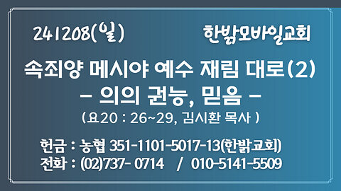 2411208(일) [속죄양 메시아 재림 대로] 의의 권능, 믿음 (요 20:26~29절) [예배] 한밝모바일교회