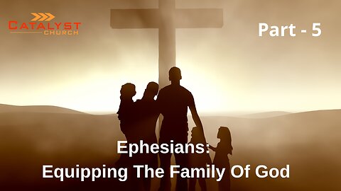 Ephesians: Equipping The Family Of God - Part 5