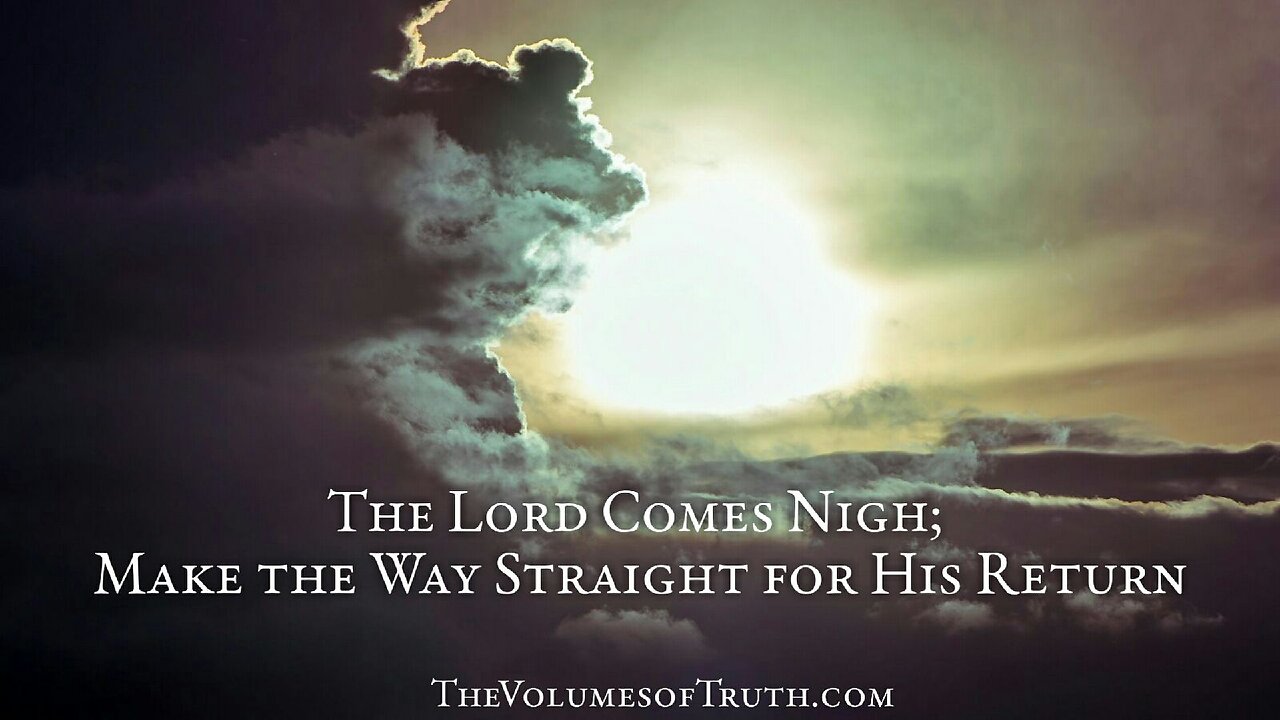 THE LORD COMES NIGH; MAKE THE WAY STRAIGHT FOR HIS RETURN!