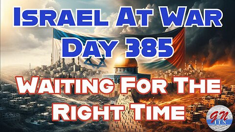 GNITN Special Edition Israel At War Day 385: Waiting For The Right Time
