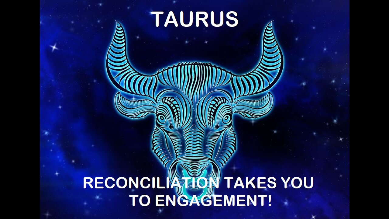 Taurus - January 2022 / Reconciliation takes you to engagement!
