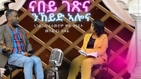 ናበይ ገጽና ኢና ንኸይድ ዘሎና ምስ ኣገልጋሊ ኣስመሮም ወልደገርጊስ መበል ዓሰርተው ሰለስተ ክፋል