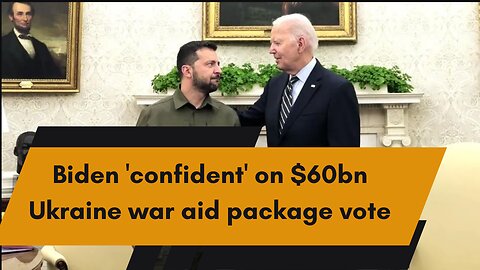 Biden confident on Ukraine war aid package vote