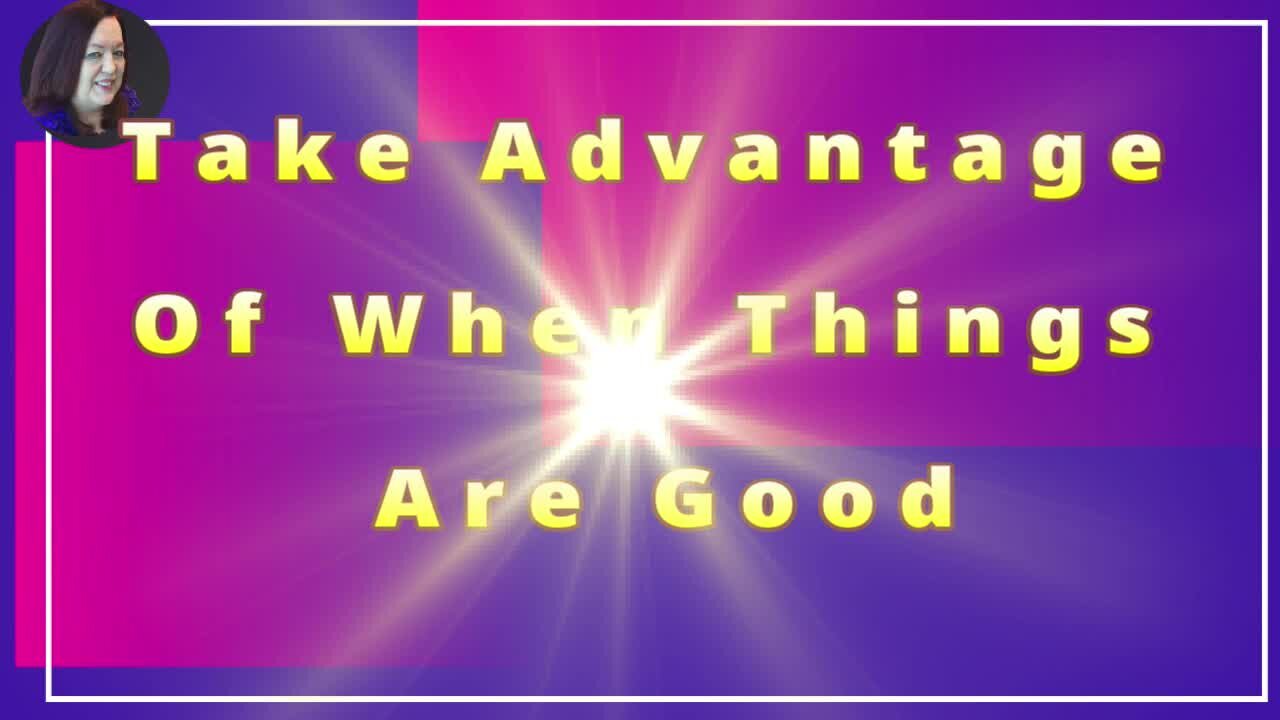 Take Advantage Of When Things Are Good
