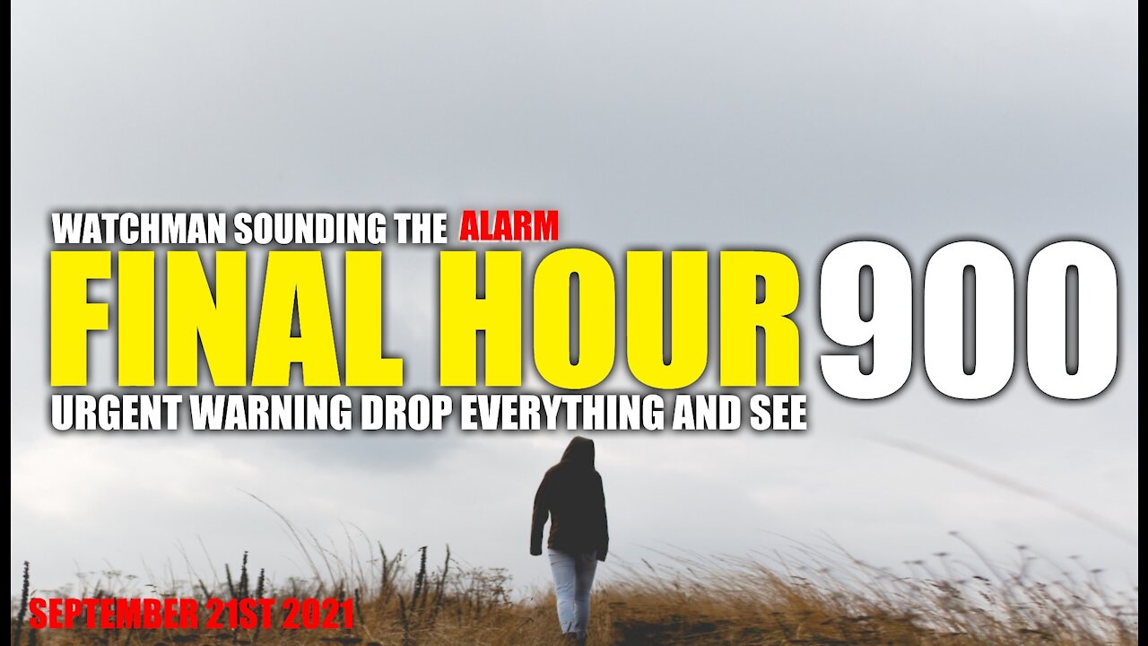 FINAL HOUR 900 - URGENT WARNING DROP EVERYTHING AND SEE - WATCHMAN SOUNDING THE ALARM