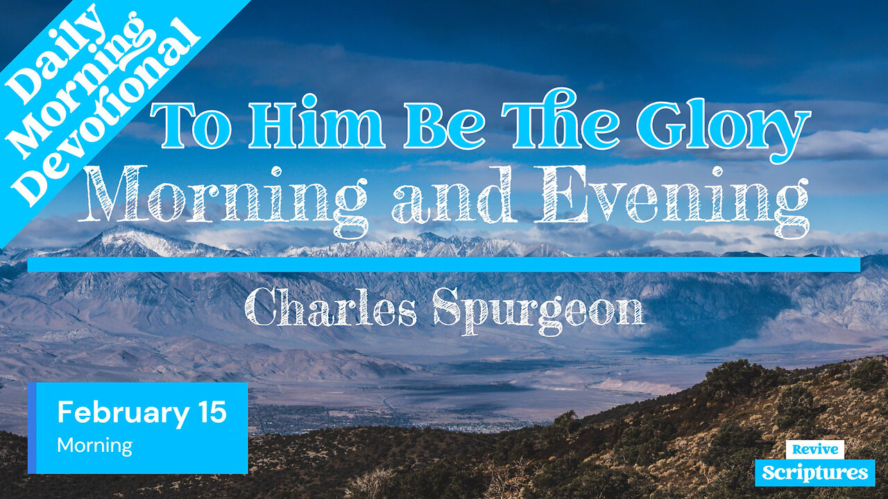 February 15 Morning Devotional | To Him Be The Glory | Morning & Evening by Charles Spurgeon