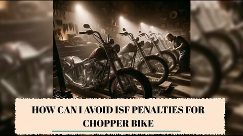 Mastering ISF Compliance: Avoid Penalties for Chopper Bike Imports!