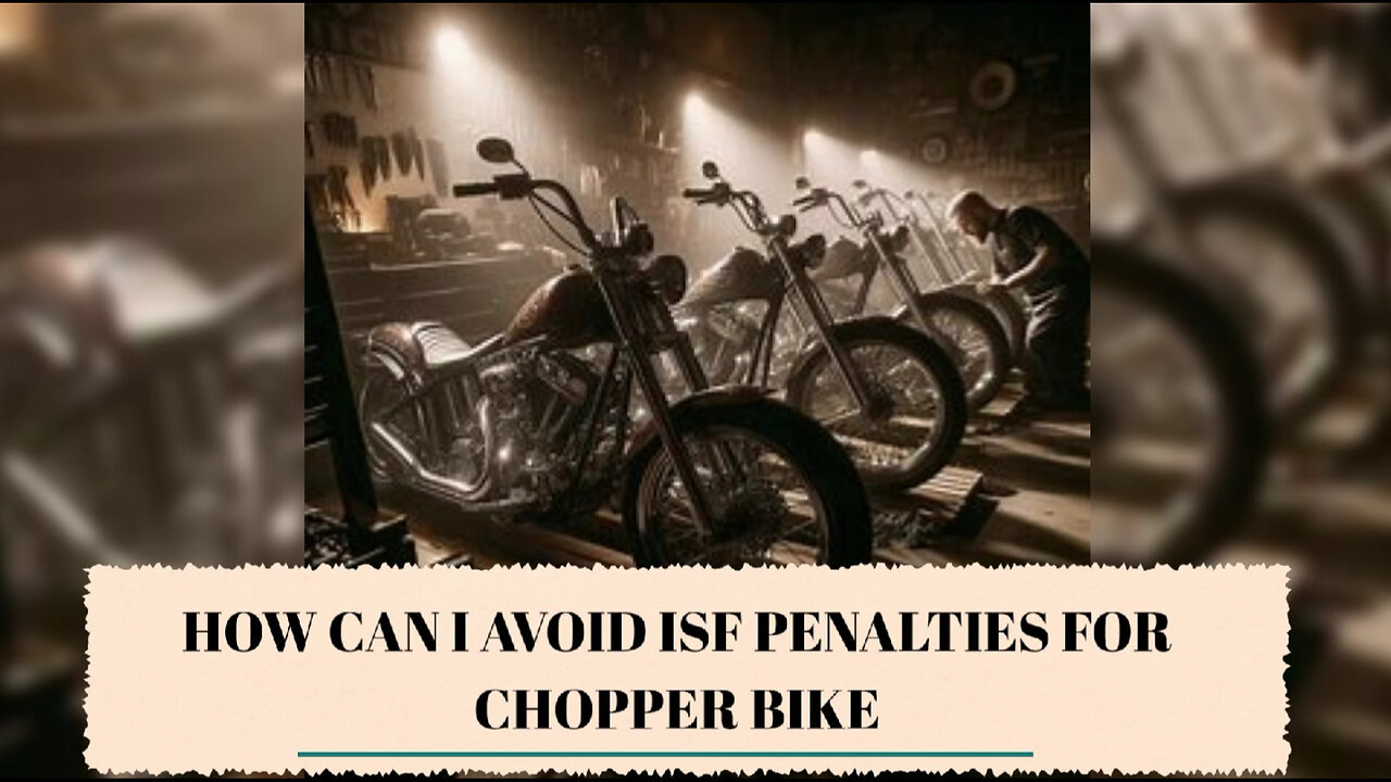 Mastering ISF Compliance: Avoid Penalties for Chopper Bike Imports!