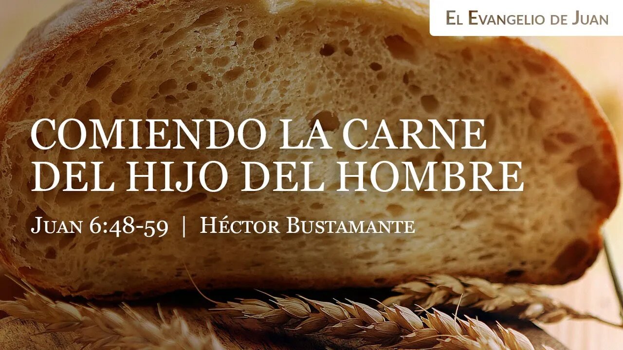 Comiendo la carne del Hijo del Hombre (Juan 6:48-59) - Héctor Bustamante