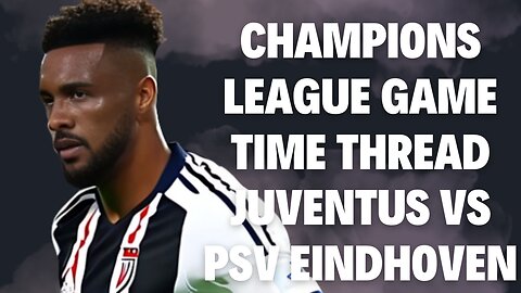 Champions League Game Time Thread Juventus vs PSV Eindhoven