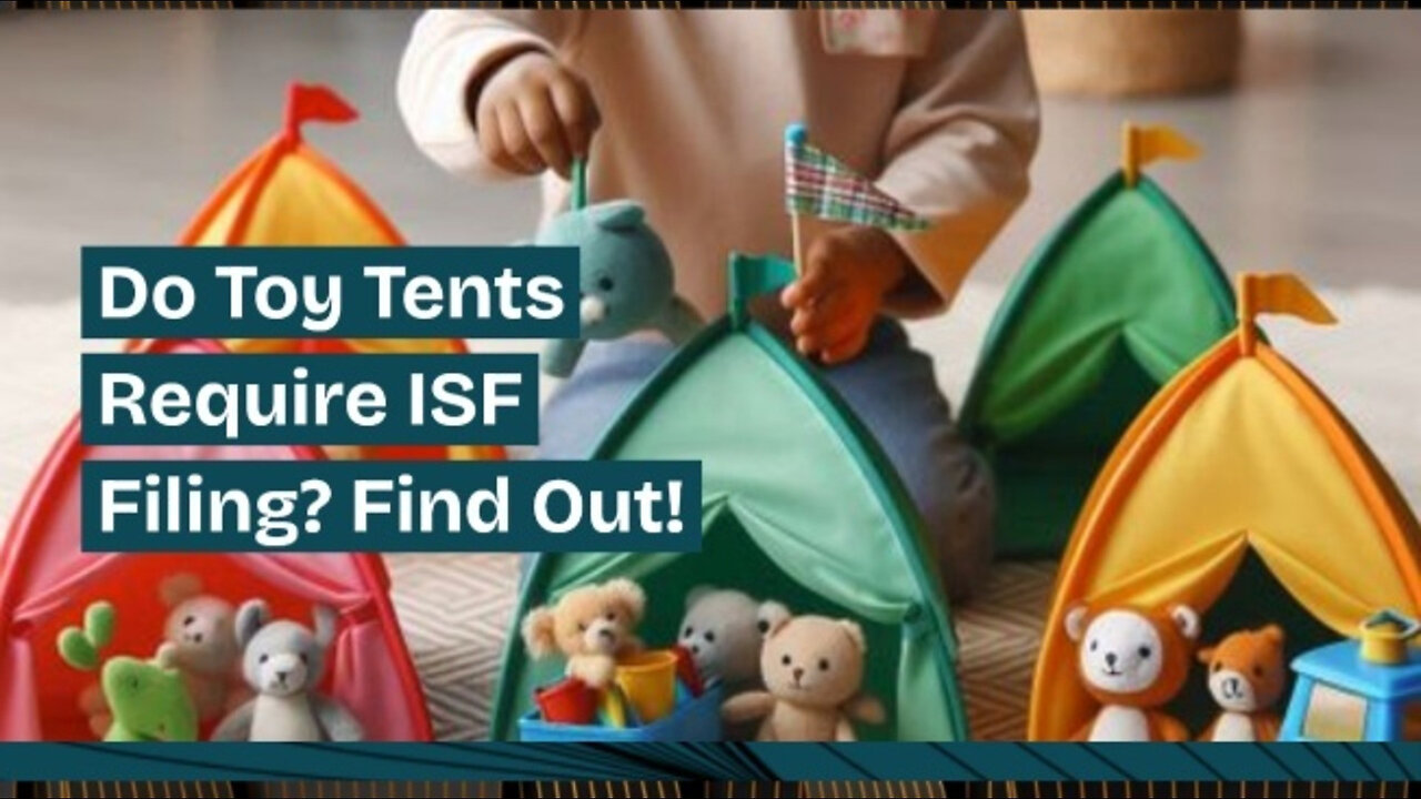 Discover the ISF Requirements for Toy Tents: Do You Need to File?