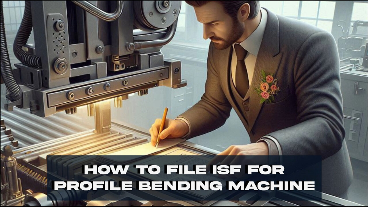 Mastering ISF Filing: A Guide for Smooth Imports of Profile Bending Machines