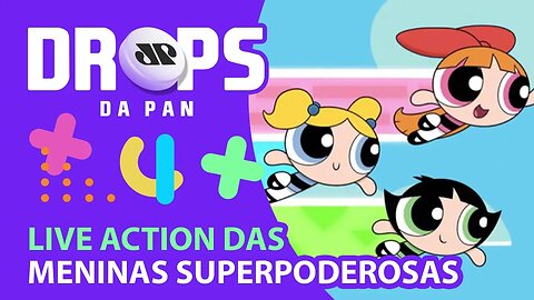 VEM AI SÉRIE LIVE-ACTION DE “AS MENINAS SUPERPODEROSAS” | DROPS da Pan - 11/03/21