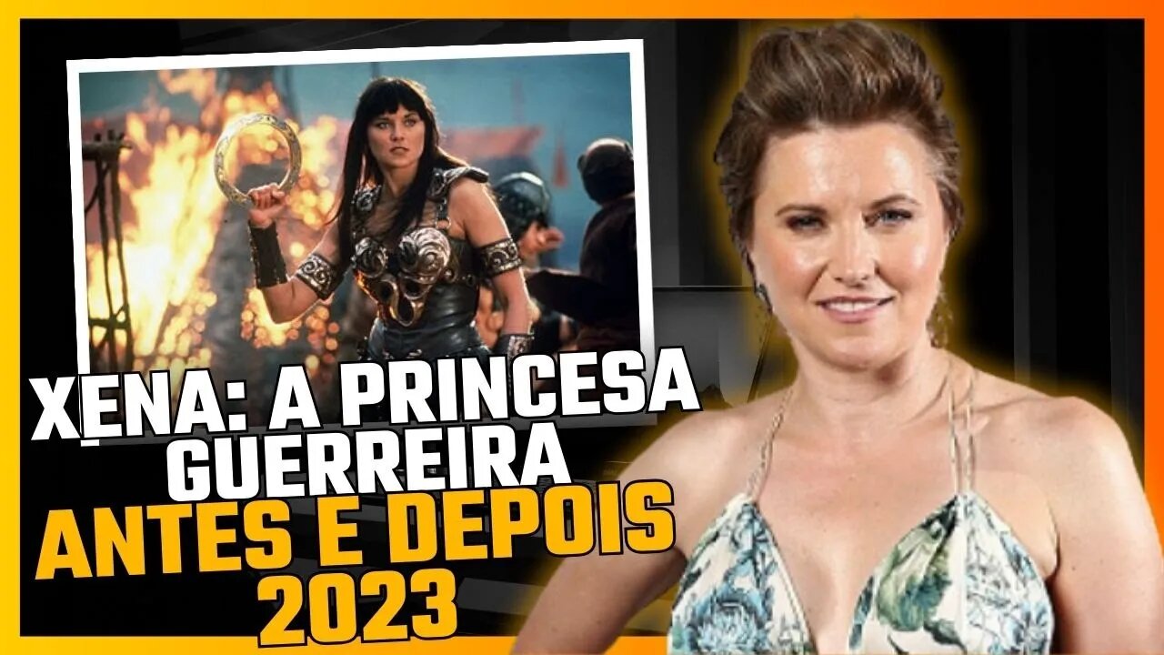 XENA A PRINCESA GUERREIRA ANTES E DEPOIS EM 2023