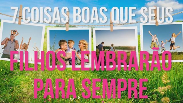 7 Boas Coisas Que Seus Filhos Lembrarão Para Sempre