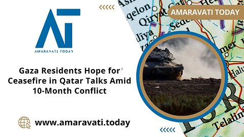 Gaza Residents Hope for Ceasefire in Qatar Talks Amid 10 Month Conflict | Amaravati Today