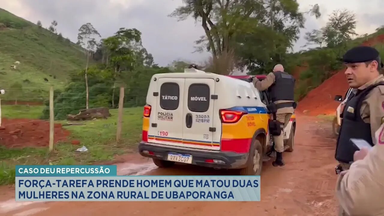 Caso deu Repercussão: Força-tarefa Prende Homem que Matou Duas Mulheres na Zona Rural de Ubaporanga.