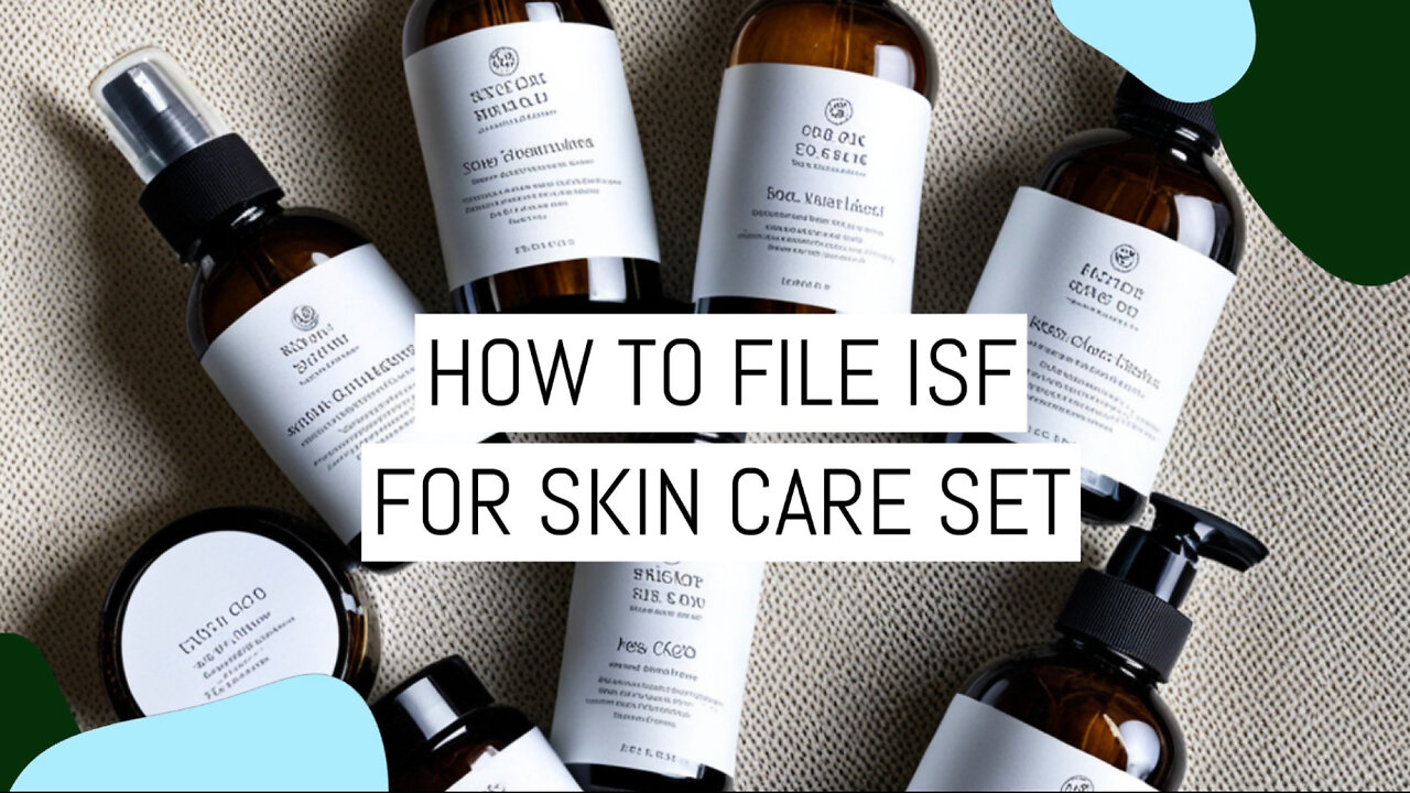 Dive into the World of Customs: Filing an ISF for Skin Care Sets