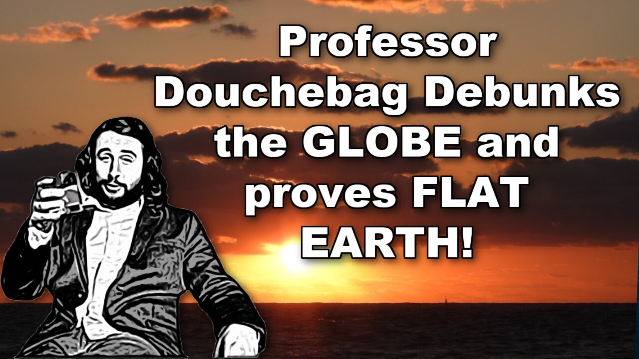 Professor Douchebag Proves FLAT EARTH