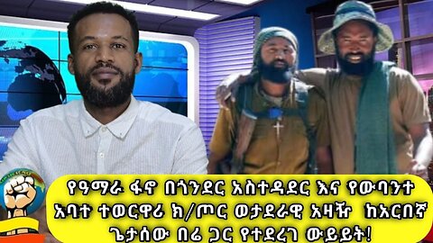 የዓማራ ፋኖ በጎንደር አስተዳደር እና የውባንተ አባተ ተወርዋሪ ክ/ጦር ወታደራዊ አዛዥ ጋር የተደረገ ውይይት ከአርበኛ ጌታሰው በሬ ጋር!