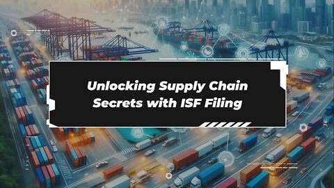 Unveiling the Power of ISF Filing: Revolutionizing Supply Chain Visibility