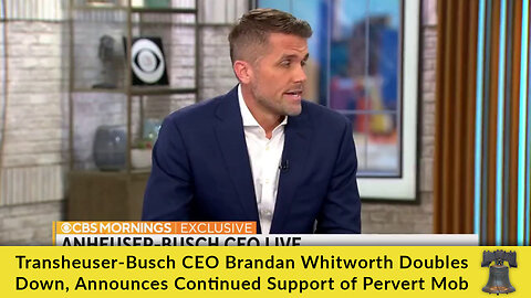Transheuser-Busch CEO Brendan Whitworth Doubles Down, Announces Continued Support of Pervert Mob