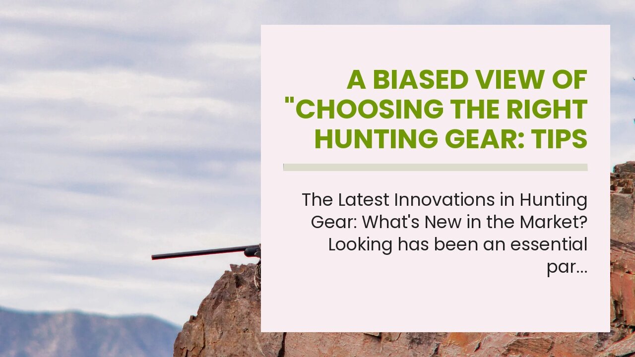 A Biased View of "Choosing the Right Hunting Gear: Tips and Recommendations"