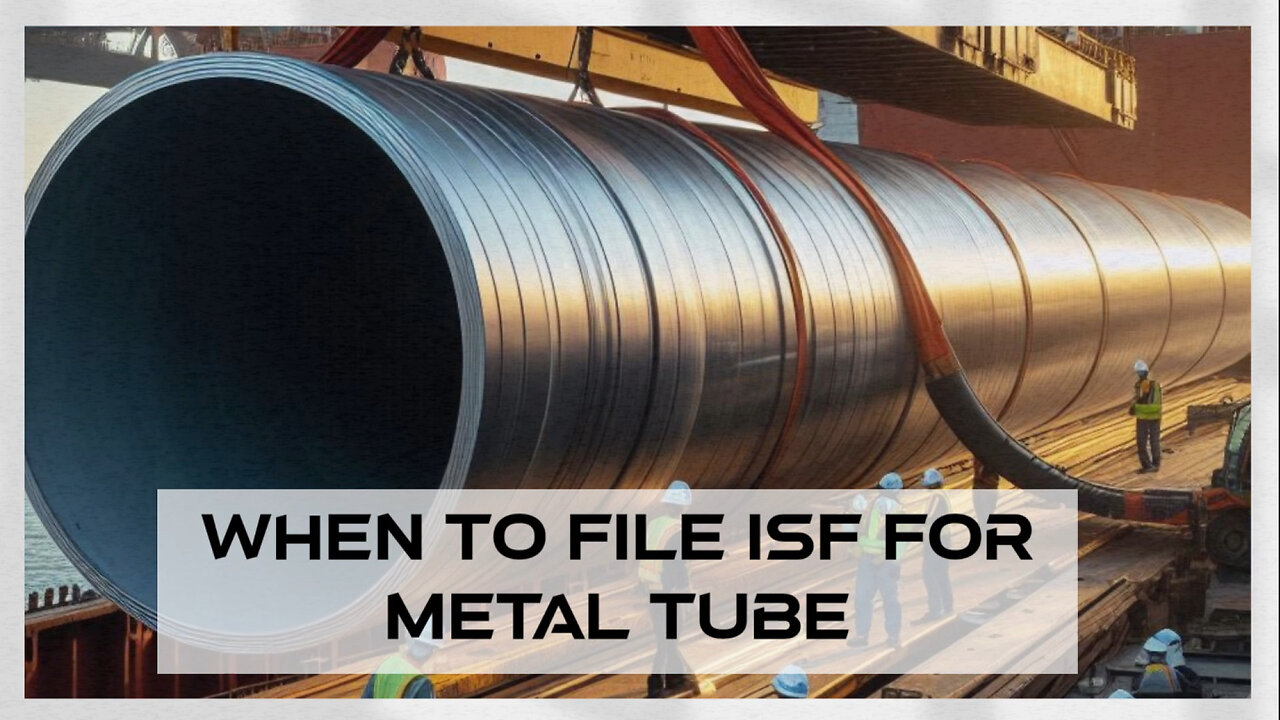 ISF Filing for Metal Tubes: The Essential Guide to Timely Importing