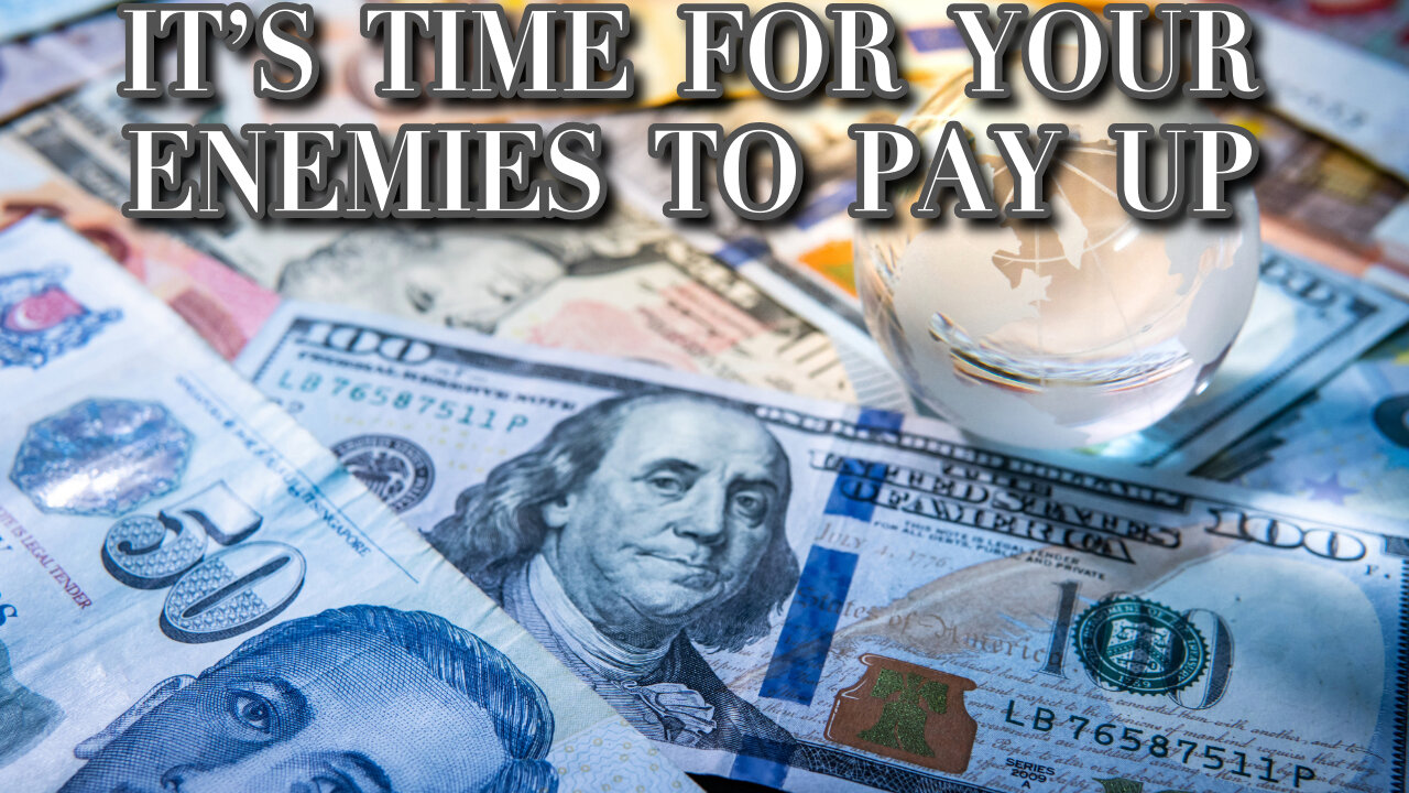 IT'S TIME FOR YOUR ENEMIES TO PAY UP