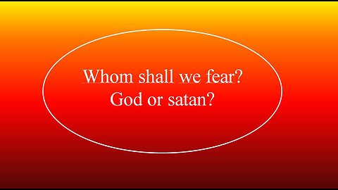 Whom shall we fear? God or satan?