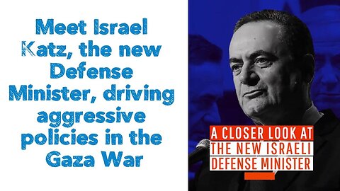 Meet Israel Katz, the new Defense Minister, driving aggressive policies in the Gaza War