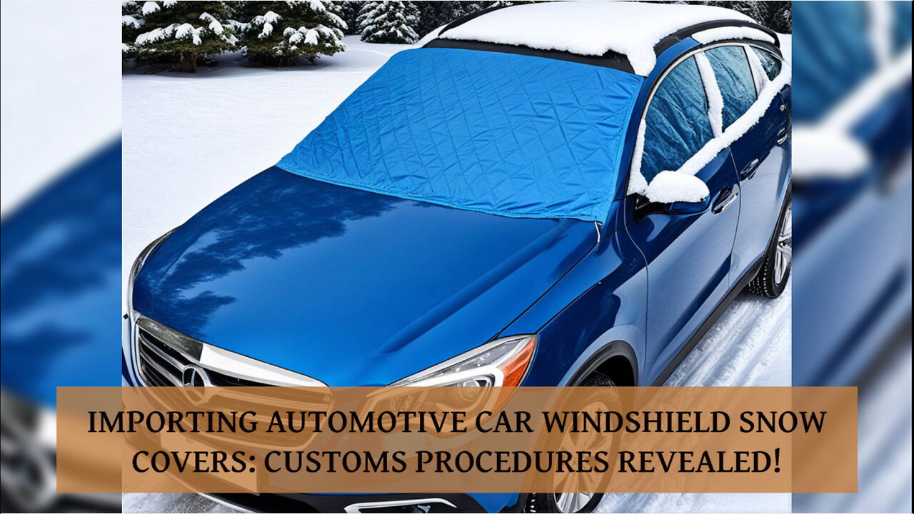 Importing Car Windshield Snow Covers: Customs Bonds, Brokers and ISF Explained!