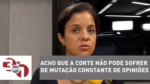 Vera Magalhães: "Acho que a Corte não pode sofrer de mutação constante de opiniões"