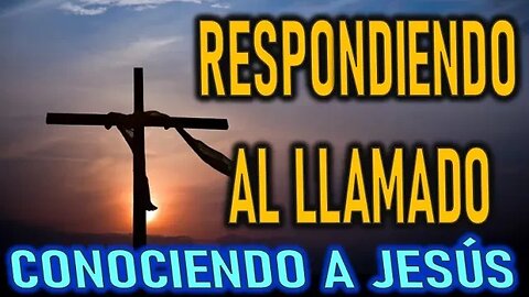 RESPONDIENDO AL LLAMADO - CONOCIENDO A JESÚS