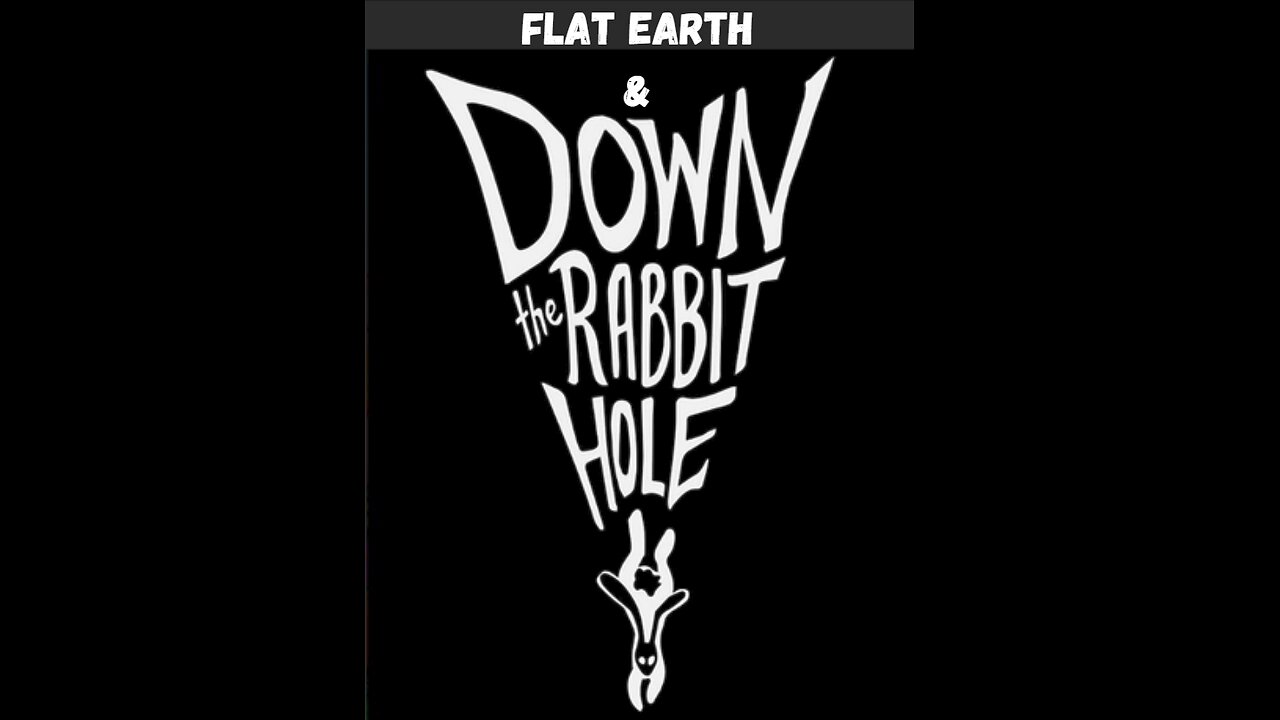 FLAT EARTH & DOWN THE RABBIT HOLE