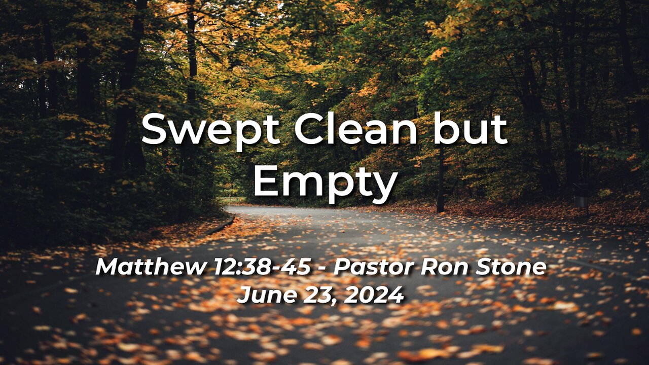 2024-06-23 - Swept Clean but Empty (Matthew 12:38-45) - Pastor Ron Stone