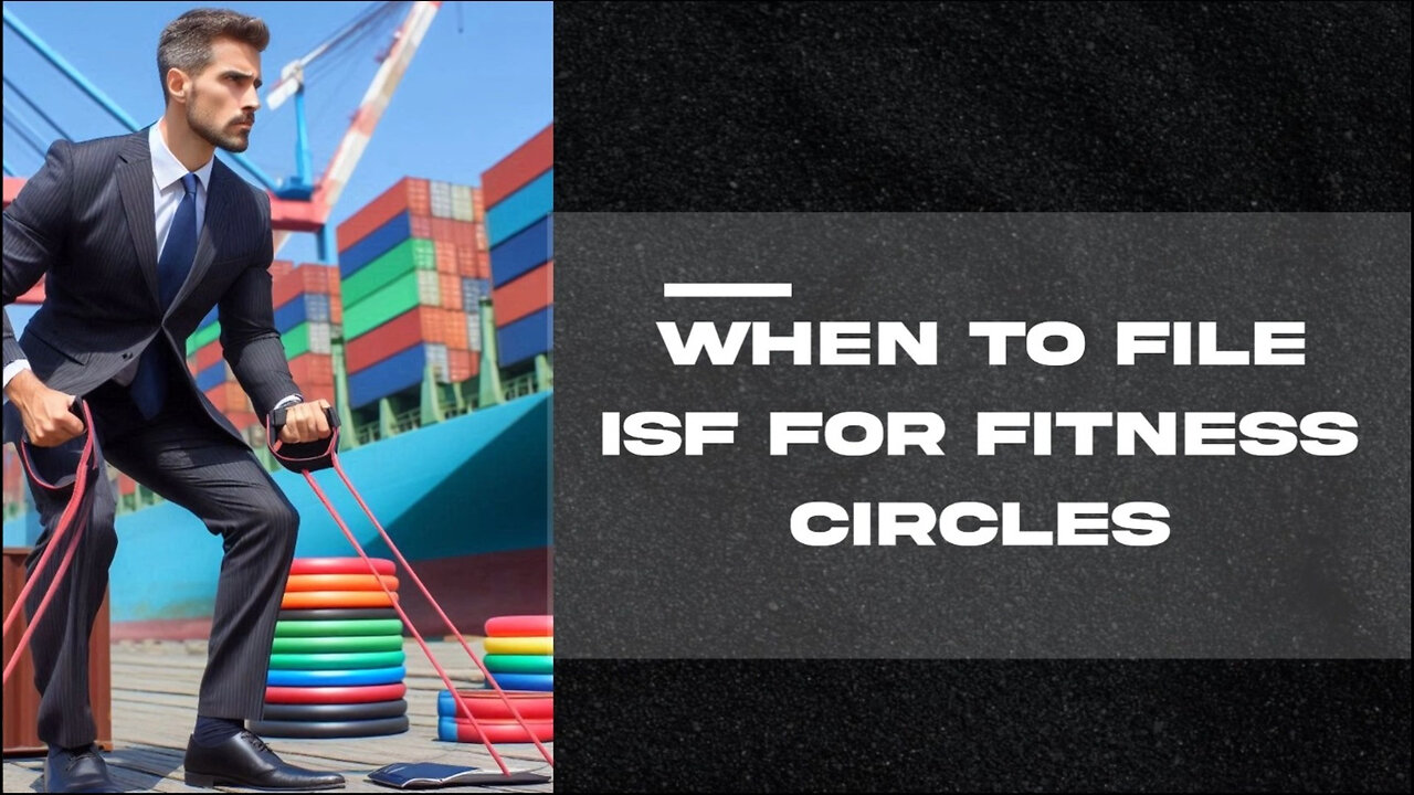 ISF Made Simple: When to File an Importer Security Filing for Fitness Circles