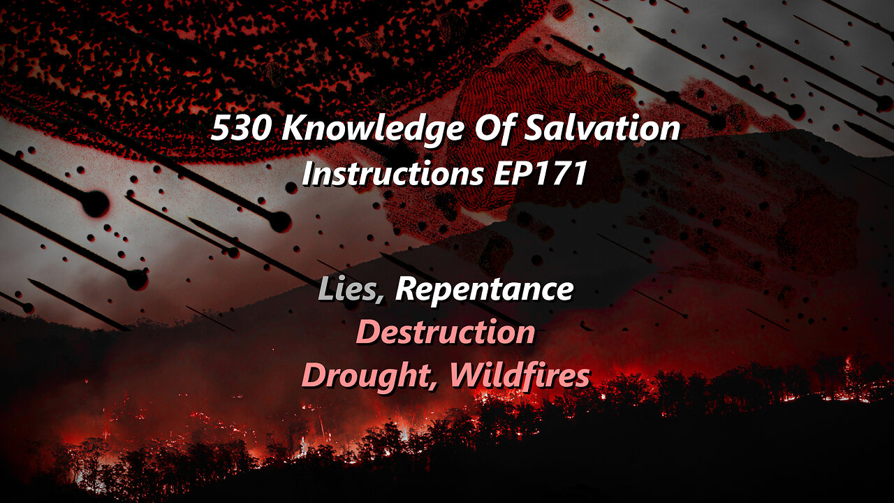 530 Knowledge Of Salvation - Instructions EP171 - Lies, Repentance, Destruction, Drought, Wildfires