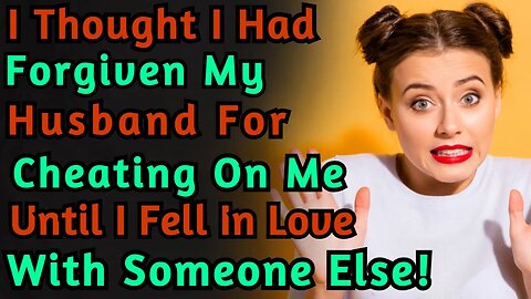I Thought I Had Forgiven My Husband For Cheating On Me Until I Fell In Love With Someone Else!