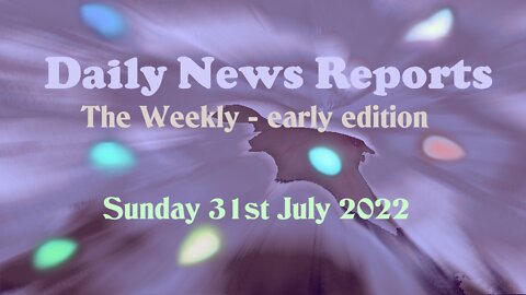 Daily New reports 31st July 2022 Sunday 9am (The Weekly)