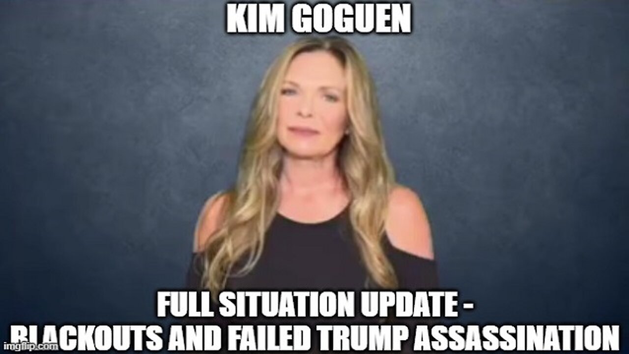 Kim Goguen: Full Situation Update - Blackouts and Failed Trump Assassination