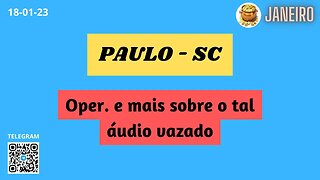 PAULO-SC Operações e mais sobre o tal áudio vazado
