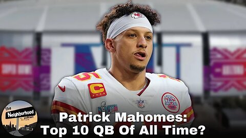 Patrick Mahomes Is A Top 10 QB Of All Time After Winning Super Bowl LVII | The Neighborhood Podcast