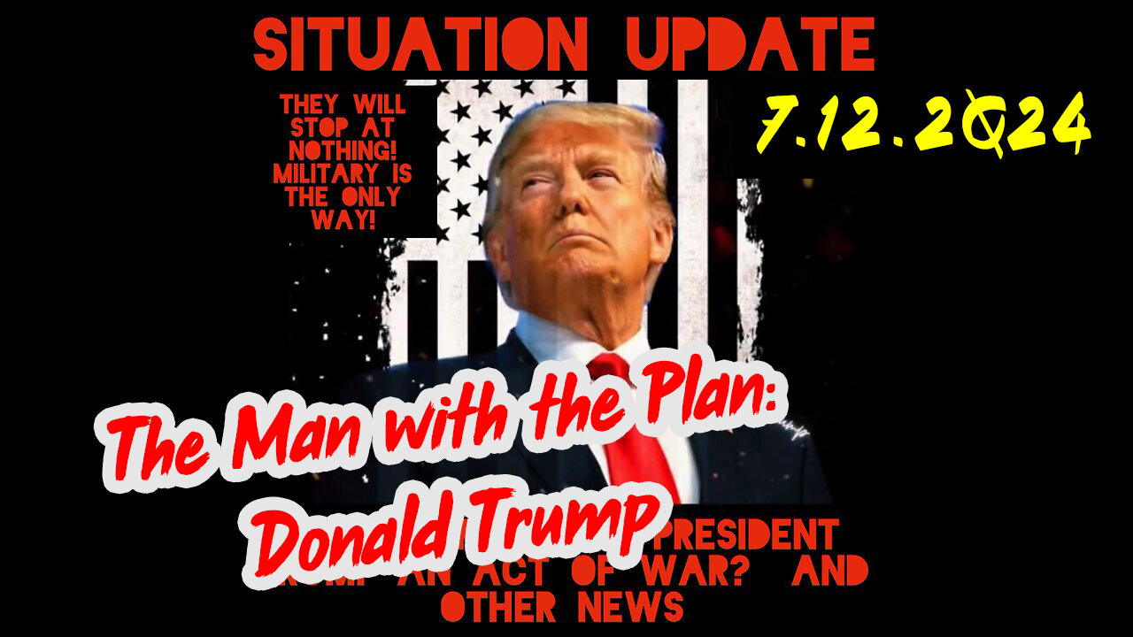 Situation Update 7-12-2Q24 ~ The Man with the Plan: Donald Trump