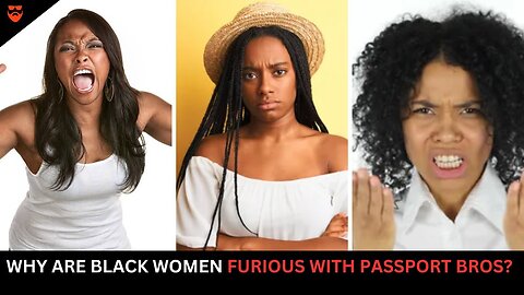 Why Are Black Women FURIOUS at Passport Bros for Dating Foreign Women