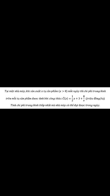 Toán 12: Tại một nhà máy,khi sản xuất x tạ sản phẩm (x>0) mỗi ngày thì chi phí trung bình
