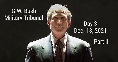 George W. Bush-Military Tribunal-Day 3-12.13.21 Part II