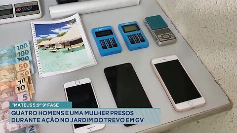 "Mateus 5.9" 9ª Fase: Quatro Homens e uma Mulher Presos durante Ação no Jardim do Trevo em GV.