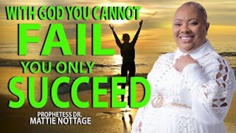 WITH GOD YOU CANNOT FAIL, YOU ONLY SUCCEED! | PROPHETESS MATTIE NOTTAGE