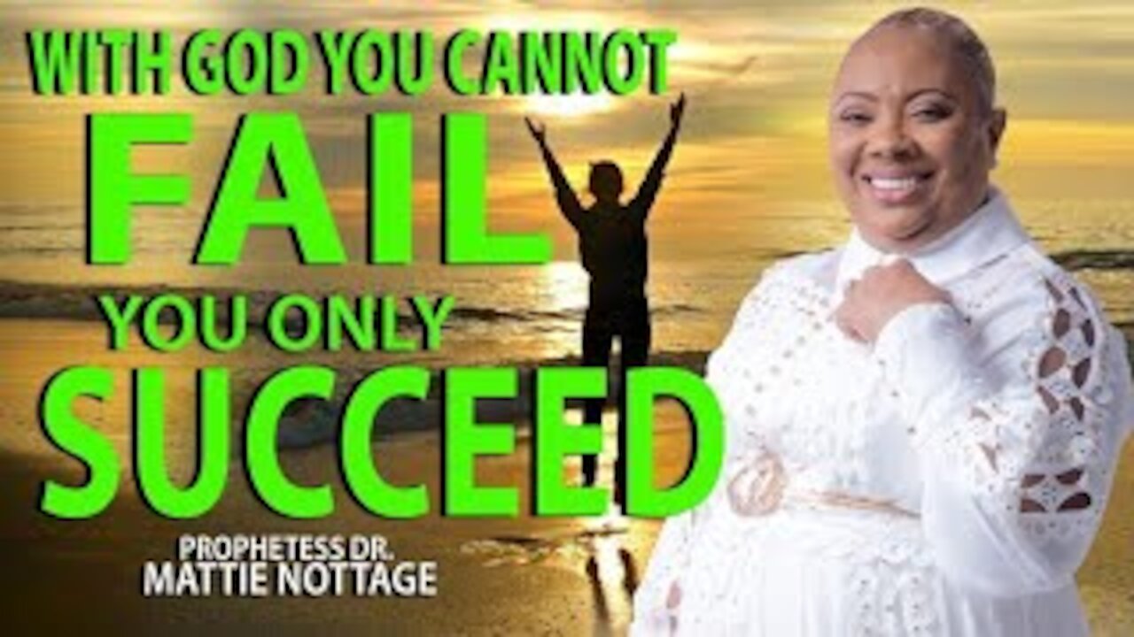 WITH GOD YOU CANNOT FAIL, YOU ONLY SUCCEED! | PROPHETESS MATTIE NOTTAGE